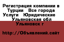 Регистрация компании в Турции - Все города Услуги » Юридические   . Ульяновская обл.,Ульяновск г.